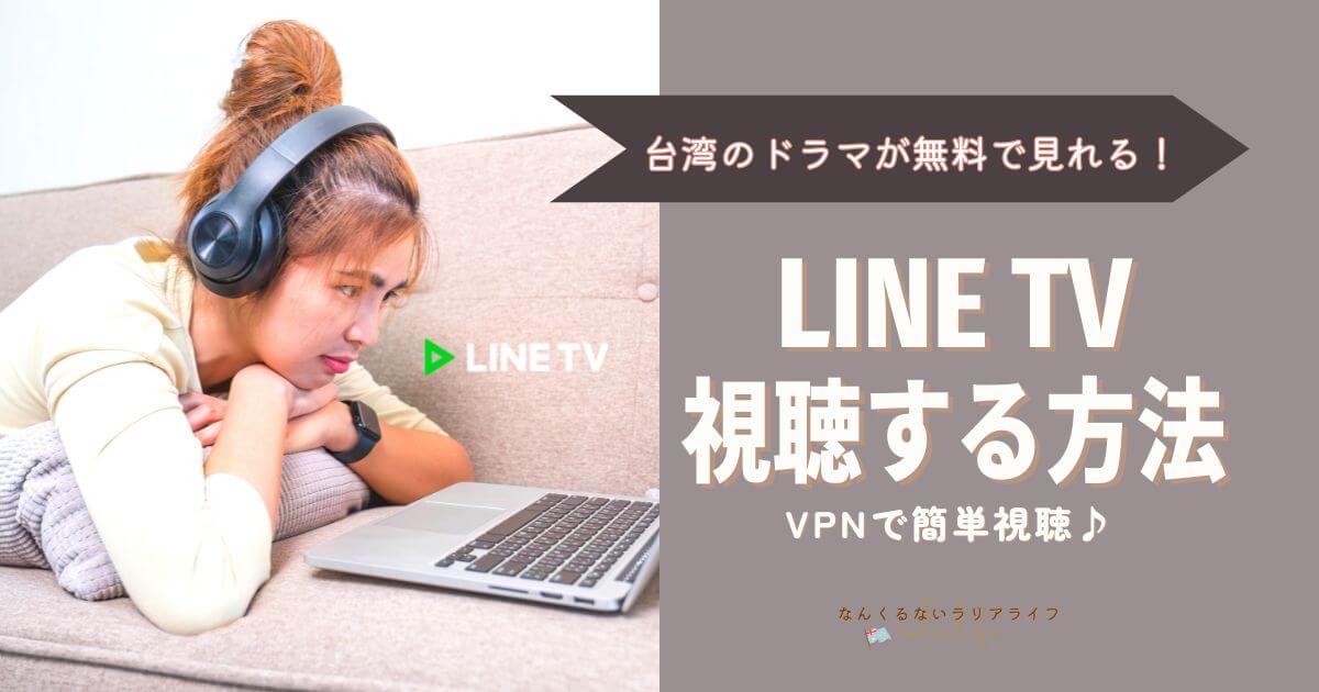 LINE TVの視聴方法、台湾ドラマを無料で見る方法、VPN