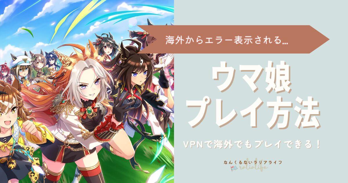 ウマ娘海外からエラー表示される　ウマ娘プレイする方法、VPNで海外にいてもプレイできる