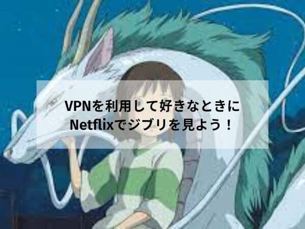 VPNを使っていつでも好きなときにNetflixでジブリを見よう！