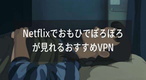 おもひでぽろぽろを見る方法を徹底比較！3つの方法でおとくなのはVPNを接続して海外Netflixで見る