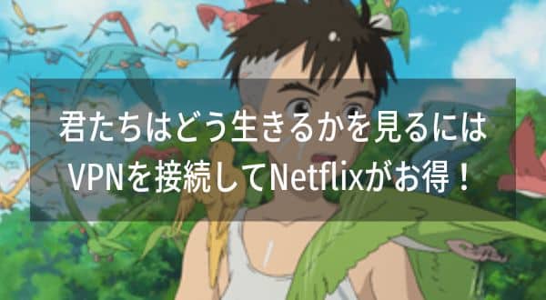 君たちはどう生きるかを見るにはVPNを接続してNetflixがお得！