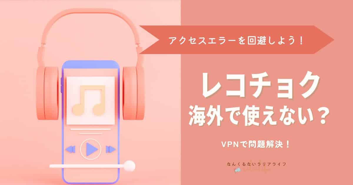 レコチョクを海外から利用する方法、MillenVPN、アクセスエラー解除